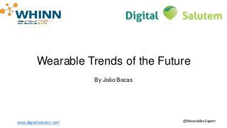 Wearable Trends of the Future
By João Bocas
www.digitalsalutem.com @WearablesExpert
 