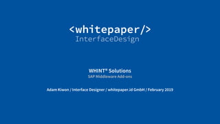 © Whitepaper
Interface Design e.K.
WHINT® Solutions
SAP Middleware Add-ons
Adam Kiwon / Interface Designer / whitepaper.id GmbH / February 2019
 