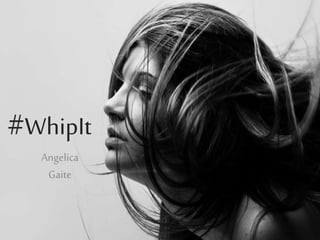 #WhipIt
Angelica
Gaite
 