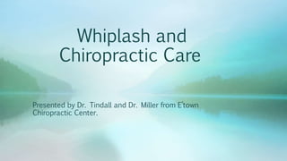 Whiplash and
Chiropractic Care
Presented by Dr. Tindall and Dr. Miller from E’town
Chiropractic Center.
 