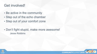 Get involved!
• Be active in the community
• Step out of the echo chamber
• Step out of your comfort zone
• Don’t fight stupid, make more awesome!
Jesse Robbins
 