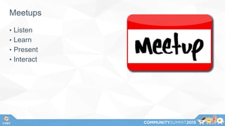 Meetups
• Listen
• Learn
• Present
• Interact
 