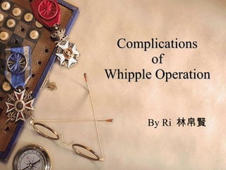 Complications of Whipple Operation By Ri  林帛賢 