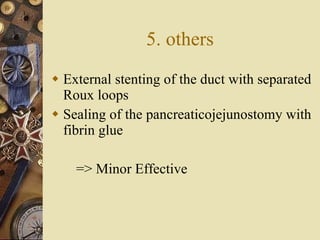 5. others External stenting of the duct with separated Roux loops  Sealing of the pancreaticojejunostomy with fibrin glue => Minor Effective 