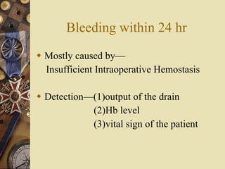 Bleeding within 24 hr Mostly caused by—  Insufficient Intraoperative Hemostasis Detection—(1)output of the drain (2)Hb level (3)vital sign of the patient 