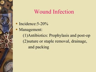 Wound Infection Incidence:5-20% Management: (1)Antibiotics: Prophylasis and post-op (2)suture or staple removal, drainage,  and packing 