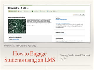 WhippleHill and Cheshire Academy

How to Engage
Students using an LMS
1

Gaining Student (and Teacher)
buy-in.

 