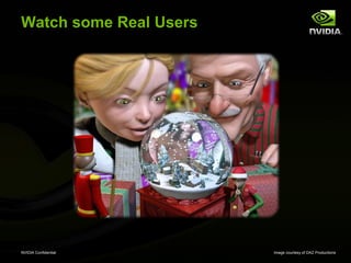 Watch some Real Users




NVIDIA Confidential     Image courtesy of DAZ Productions
 