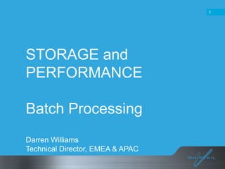 2

STORAGE and
PERFORMANCE

Batch Processing
Darren Williams
Technical Director, EMEA & APAC

 