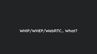 WHIP/WHEP/WebRTC… What?
 