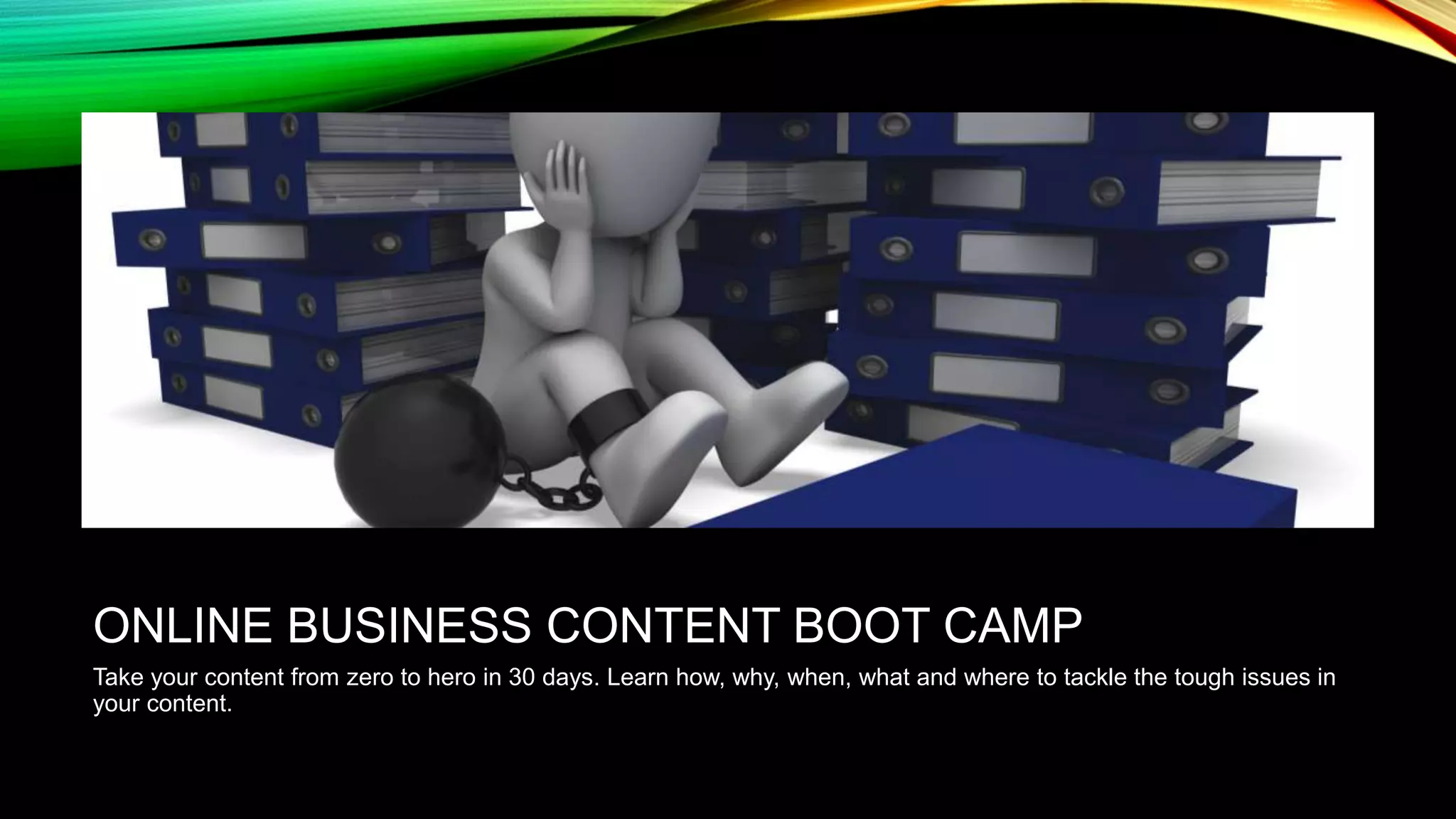 ONLINE BUSINESS CONTENT BOOT CAMP
Take your content from zero to hero in 30 days. Learn how, why, when, what and where to tackle the tough issues in
your content.

 
