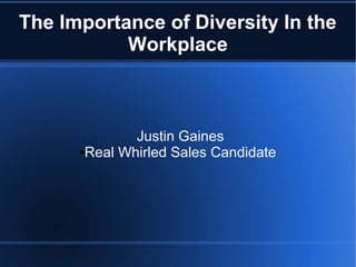 The Importance of Diversity In the
           Workplace



              Justin Gaines
      ●Real Whirled Sales Candidate
 