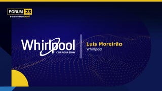 MARKETPLACE
Luis Moreirão
Whirlpool
 
