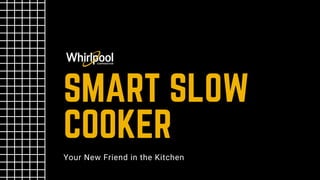 SMART SLOW
COOKER
Your New Friend in the Kitchen
 