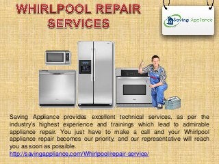Saving Appliance provides excellent technical services, as per the
industry’s highest experience and trainings which lead to admirable
appliance repair. You just have to make a call and your Whirlpool
appliance repair becomes our priority, and our representative will reach
you as soon as possible.
http://savingappliance.com/Whirlpool/repair-service/
 