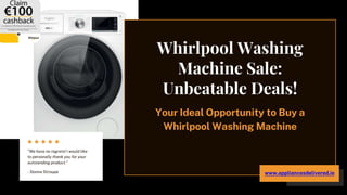 Whirlpool Washing
Machine Sale:
Unbeatable Deals!
Your Ideal Opportunity to Buy a
Whirlpool Washing Machine
“We have no regrets! I would like
to personally thank you for your
outstanding product.”
- Donna Stroupe www.appliancesdelivered.ie
 