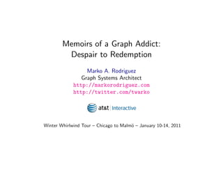 Memoirs of a Graph Addict:
         Despair to Redemption
                  Marko A. Rodriguez
                Graph Systems Architect
             http://markorodriguez.com
             http://twitter.com/twarko




Winter Whirlwind Tour – Chicago to Malm¨ – January 10-14, 2011
                                       o

                     January 8, 2011
 