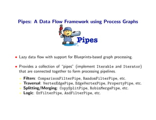 Pipes: A Simple Example
Pipe<Vertex,Edge> pipe1 = new VertexEdgePipe(Step.OUT_EDGES);
Pipe<Edge,Edge> pipe2= new LabelFilt...