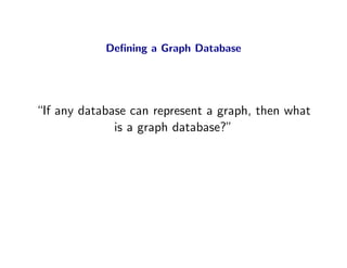 Deﬁning a Graph Database




“If any database can represent a graph, then what
              is a graph database?”
 