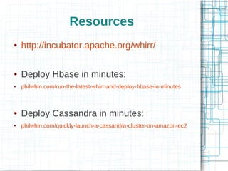 Resources
●   http://incubator.apache.org/whirr/

●   Deploy Hbase in minutes:
●   philwhln.com/run-the-latest-whirr-and-deploy-hbase-in-minutes



●   Deploy Cassandra in minutes:
●   philwhln.com/quickly-launch-a-cassandra-cluster-on-amazon-ec2
 
