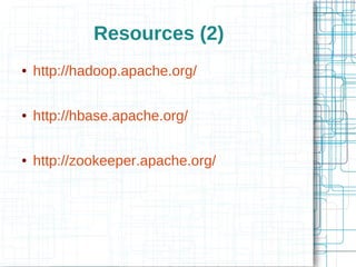 Resources (2)
●   http://hadoop.apache.org/

●   http://hbase.apache.org/

●   http://zookeeper.apache.org/
 