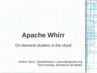 Apache Whirr
On demand clusters in the cloud



 Andrei Savu / @andreisavu / asavu@apache.org
               TechTuesday, Bucharest @ Adobe
 