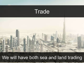 Trade 
We will have both sea and land trading 
 