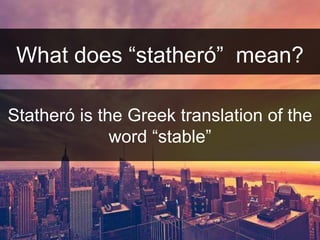 What does “ٲٳó” mean? 
Statheró is the Greek translation of the 
word “stable” 
 