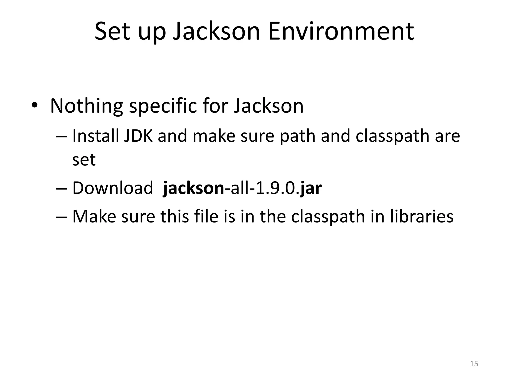 Set up Jackson Environment • Nothing specific for Jackson – Install JDK and make sure path and classpath are set – Download jackson-all-1.9.0.jar – Make sure this file is in the classpath in libraries 15 
