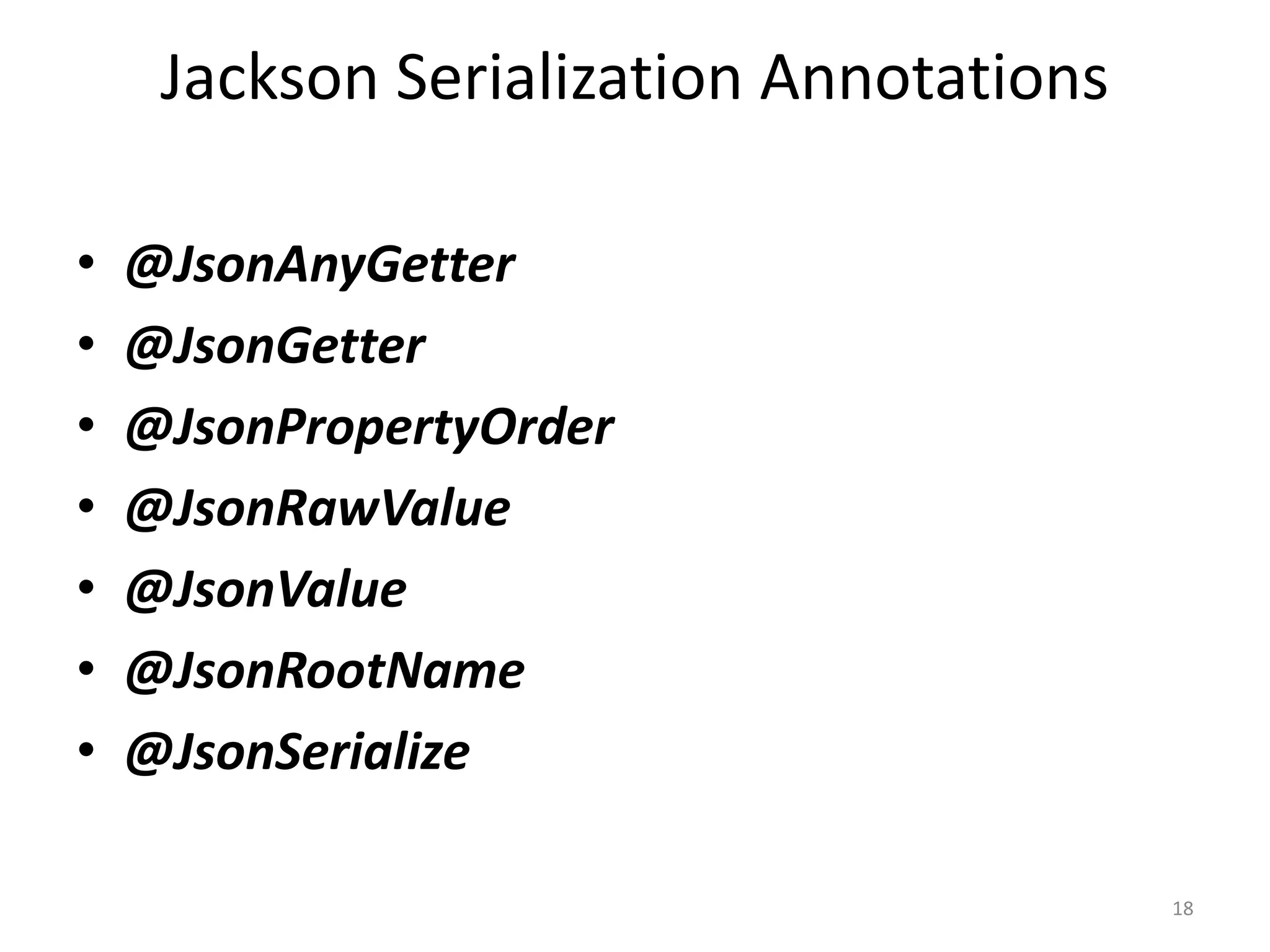 Jackson Serialization Annotations • @JsonAnyGetter • @JsonGetter • @JsonPropertyOrder • @JsonRawValue • @JsonValue • @JsonRootName • @JsonSerialize 18 