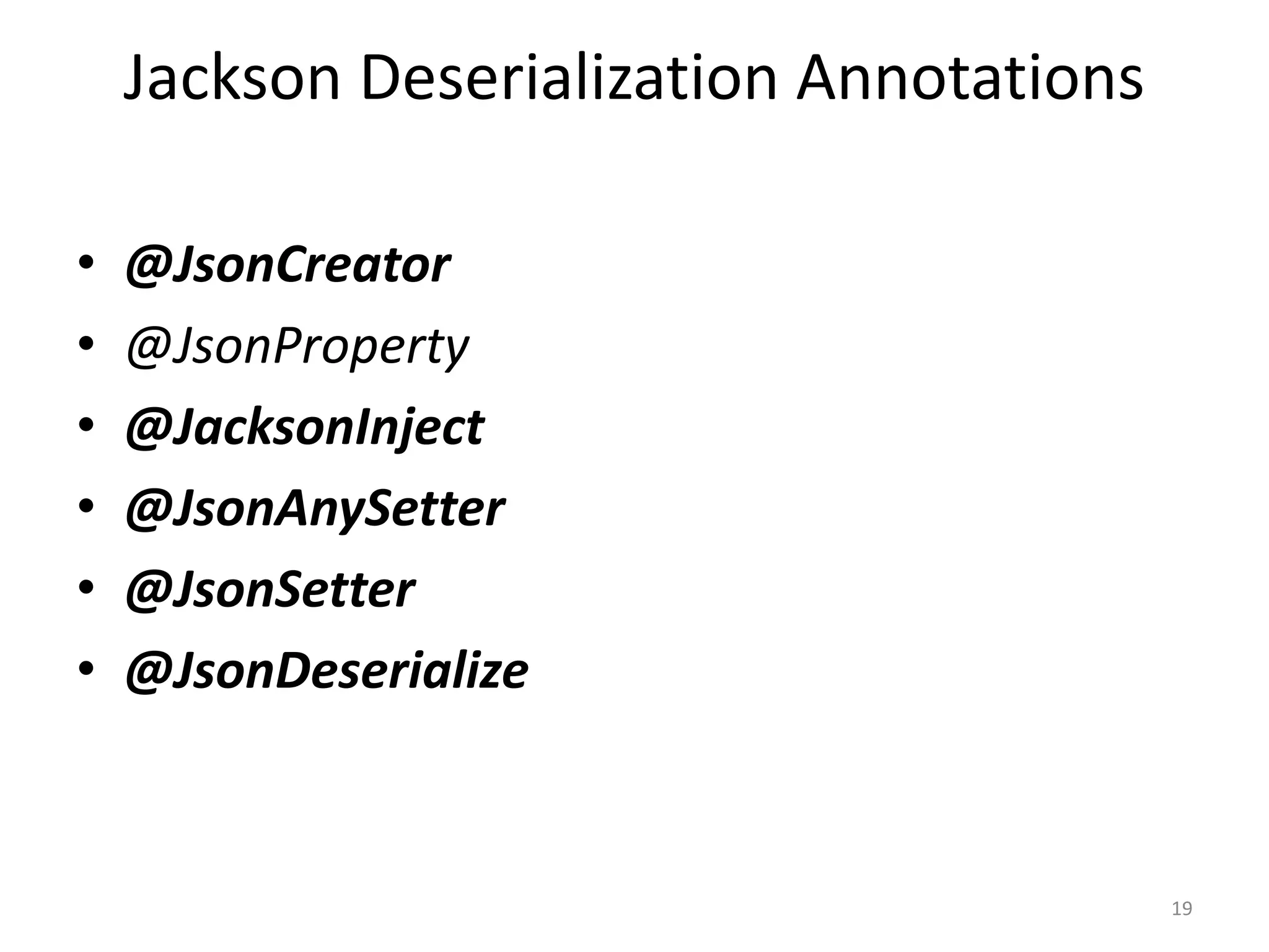 Jackson Deserialization Annotations • @JsonCreator • @JsonProperty • @JacksonInject • @JsonAnySetter • @JsonSetter • @JsonDeserialize 19 
