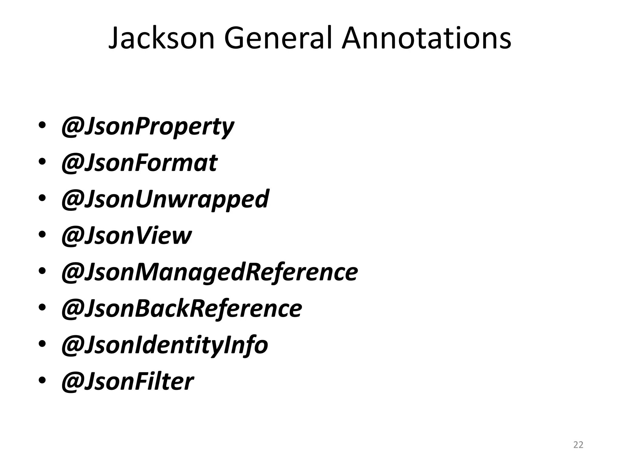 Jackson General Annotations • @JsonProperty • @JsonFormat • @JsonUnwrapped • @JsonView • @JsonManagedReference • @JsonBackReference • @JsonIdentityInfo • @JsonFilter 22 