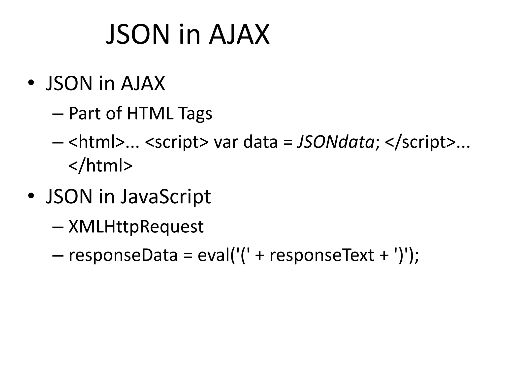• JSON in AJAX – Part of HTML Tags – <html>... <script> var data = JSONdata; </script>... </html> • JSON in JavaScript – XMLHttpRequest – responseData = eval('(' + responseText + ')'); 7 JSON in AJAX 