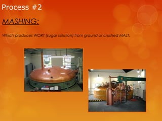 Process #2

MASHING:
Which produces WORT (sugar solution) from ground or crushed MALT.

 