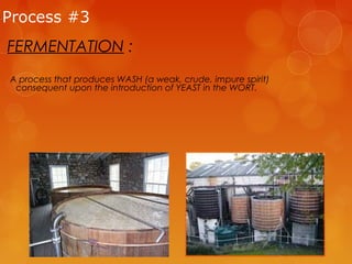 Process #3

FERMENTATION :
A process that produces WASH (a weak, crude, impure spirit)
consequent upon the introduction of YEAST in the WORT.

 