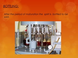 BOTTLING:
After the period of maturation the spirit is bottled to be
sold.

 