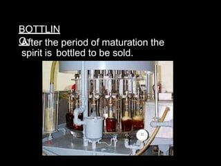 BOTTLIN
G:
After the period of maturation the
spirit is bottled to be sold.
 