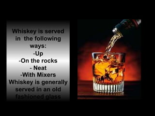 Whiskey is served
in the following
ways:
-Up
-On the rocks
- Neat
-With Mixers
Whiskey is generally
served in an old
fashioned glass
 