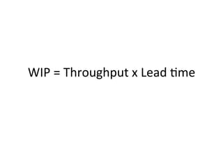 WIP	
  =	
  Throughput	
  x	
  Lead	
  5me	
  	
  
	
  
 