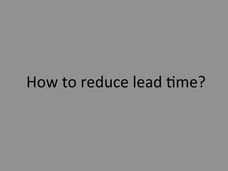How	
  to	
  reduce	
  lead	
  5me?	
  
 