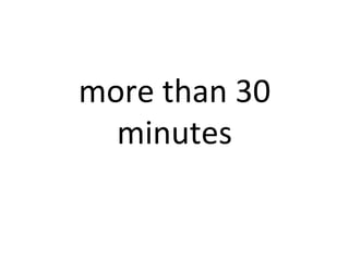 more	
  than	
  30	
  
minutes	
  
 