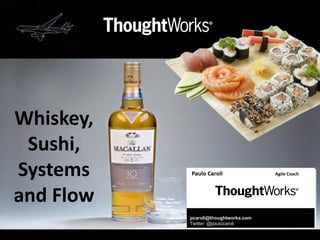 Paulo Caroli Agile Coach 
pcaroli@thoughtworks.com 
Twitter: @paulocaroli 
Whiskey, Sushi, Systems and Flow  