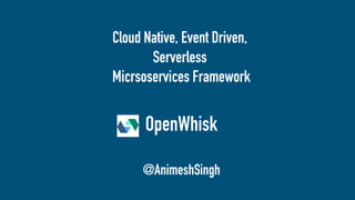 Cloud Native, Event Driven,
Serverless
Micrsoservices Framework
OpenWhisk
@AnimeshSingh
 