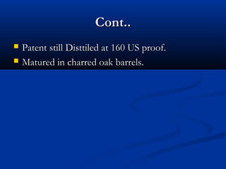 Cont..Cont..
 Patent still Disttiled at 160 US proof.Patent still Disttiled at 160 US proof.
 Matured in charred oak barrels.Matured in charred oak barrels.
 