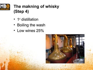 The makning of whisky
(Step 4)
• 1st
distillation
• Boiling the wash
• Low wines 25%
 