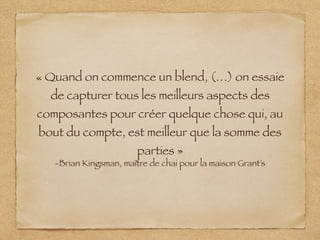 « Quand on commence un blend, (…) on essaie
de capturer tous les meilleurs aspects des
composantes pour créer quelque chose qui, au
bout du compte, est meilleur que la somme des
parties »
-Brian Kingsman, maître de chai pour la maison Grant’s
 
