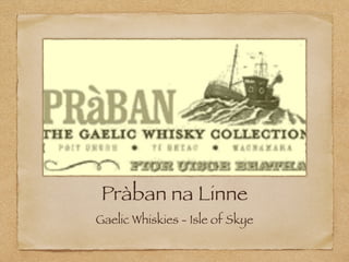 Pràban na Linne
Gaelic Whiskies - Isle of Skye
 