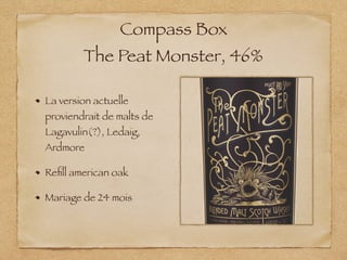 Compass Box
The Peat Monster, 46%
La version actuelle
proviendrait de malts de
Lagavulin(?), Ledaig,
Ardmore
Reﬁll american oak
Mariage de 24 mois
 