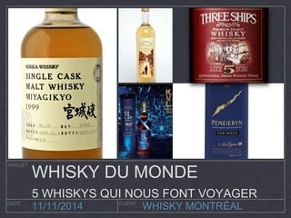 WHISKY DU MONDE 
5 WHISKYS QUI NOUS FONT VOYAGER 
WHISKY MONTRÉAL 
PROJET 
DATE CLIENT 11/11/2014 
 