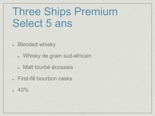 Three Ships Premium 
Select 5 ans 
Blended whisky 
Whisky de grain sud-africain 
Malt tourbé écossais 
First-fill bourbon casks 
43% 
 